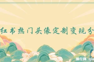 小红书热门头像定制变现拆解课，一条龙玩法分享给你