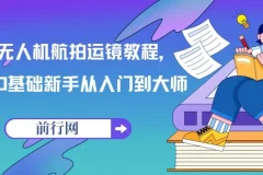 【精】无人机航拍运镜教程，0基础新手从入门到大师