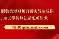 服装类短视频剪辑实战速成课，30天掌握算法适配剪辑术，完播率提升25%