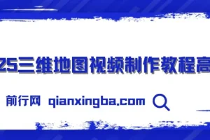 【精】三维地图视频2025制作秘籍，从基础到高阶，掌握全流程，开启创作新篇