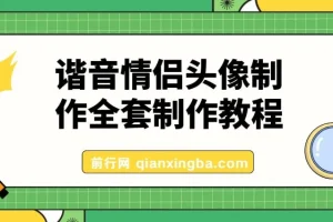 谐音情侣头像制作抖音爆火的全套制作教程，超级稳定持久，公域私域双变现