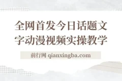 今日话题2.0项目教程+全网首发文字动画视频，平台扶持流量，月入五位数