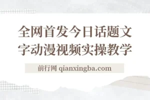 今日话题2.0项目教程+全网首发文字动画视频，平台扶持流量，月入五位数