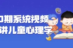 【180期系统视频课程讲儿童心理学】