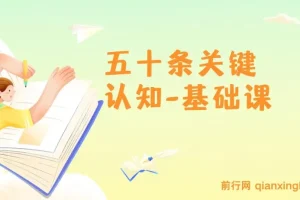 五十条关键认知-基础课：改变人生靠的不是很多道理 而是关键 认知