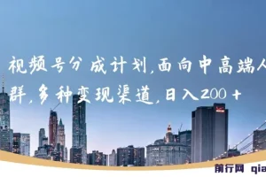视频号分成计划，面向中高端人群，多种变现渠道，日入200＋