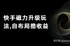 快手磁力升级玩法，自布局撸收益，单人单日300+，个人工作室均可操作
