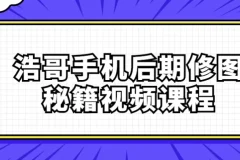 【浩哥手机后期修图秘籍视频课程】