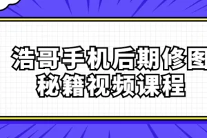 【浩哥手机后期修图秘籍视频课程】