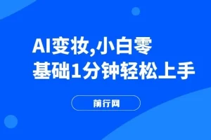 AI变妆，小白零基础1分钟轻松上手，快速增长收入