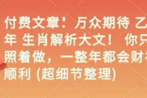 付费文章：万众期待 乙巳年 生肖解析大文！ 你只要照着做，一整年都会财福顺利 (超细…