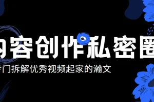 瀚文·内容创作私密圈，专门拆解优秀视频起家的瀚文，让你从0打造一个差异化的账号