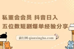 私董会会员 抖音日入五位数短剧爆单经验分享