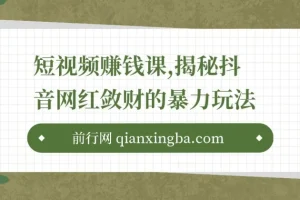 短视频赚钱课，揭秘抖音网红敛财的暴力玩法，触碰财富的芳香！