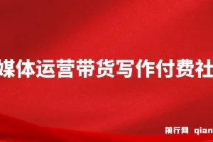 自媒体带货运营课：写作付费社群，带货是自媒体人必须掌握的能力