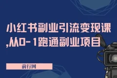 【精】小红书副业引流变现课，从0-1跑通副业项目，这一定能颠覆你传统的副业思维