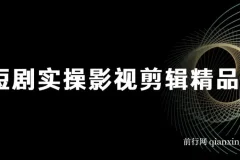 短剧实战影视剪辑精品课，玩短剧，做达人，风口就现在