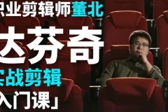 B站董北：达芬奇实战剪辑入门课（入门+升级+进阶）