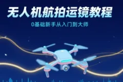 无人机航拍运镜教程，0基础新手从入门到大师