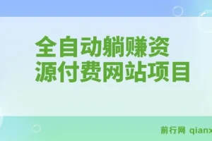 全自动躺赚资源付费网站项目：年赚20万长期项目（详细教程+源码）23年更新
