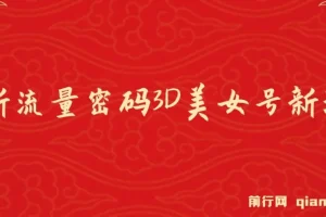 全新流量密码3D美女号新玩法,2023下半年60个视频吸粉10w＋，