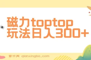 全网首发磁力toptop玩法 轻松日入300+