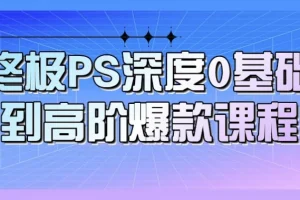 【终极PS深度0基础到高阶爆款课程】