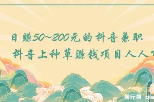 日赚50~200元的抖音兼职 抖音上种草赚钱项目人人可做
