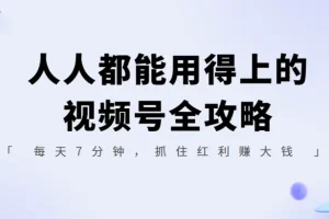 人人都能用得上的视频号全攻略，每天7分钟，抓住红利赚大钱！
