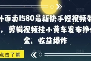 快手短视频带货项目：剪辑视频挂小黄车发布挣佣金